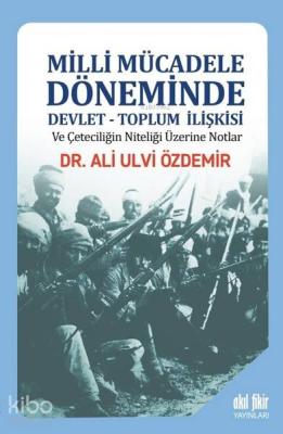 Milli Mücadele Döneminde Devlet - Toplum İlişkisi ve Çeteciliğin Nitel