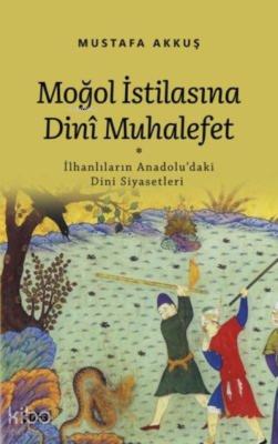 Moğol İstilasına Dini Muhalefet ;İlhanlıların Anadolu'daki Dini Siyase