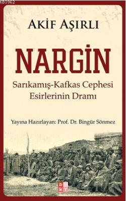 Nargin; Sarıkamış-Kafkas Cephesi Esirlerinin Dramı Akif Aşırlı