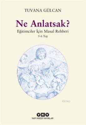 Ne Anlatsak?; Eğitimciler İçin Masal Rehberi (5-6 Yaş) Tuvana Gülcan