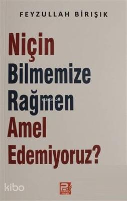 Niçin Bilmemize Rağmen Amel Edemiyoruz? Feyzullah Birışık