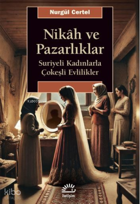 Nikâh ve Pazarlıklar;Suriyeli Kadınlarla Çokeşli Evlilikler Nurgül Cer