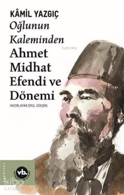 Oğlunun Kaleminden Ahmet Midhat Efendi ve Dönemi Kamil Yazgıç