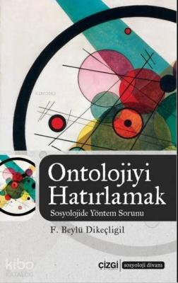 Ontolojiyi Hatırlamak (Sosyolojide Yöntem Sorunu) F. Beylü Dikeçligil