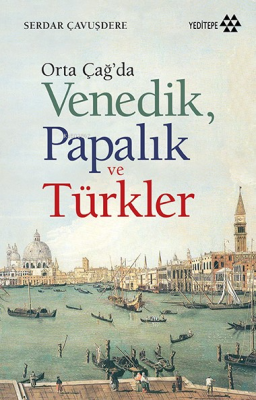 Orta Çağ'da Venedik Papalık ve Türkler Serdar Çavuşdere