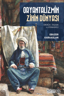 Oryantalizmin Zihin Dünyası ;Doğu, İslam ve Osmanlı Ebuzer Karaaslan