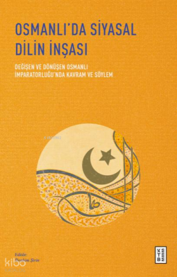 Osmanlı’da Siyasal Dilin İnşası;Değişen ve Dönüşen Osmanlı İmparatorlu