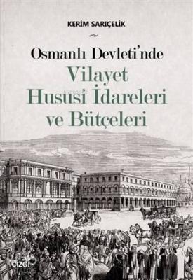 Osmanlı Devleti'nde Vilayet Hususi İdareleri ve Bütçeleri Kerim Sarıçe