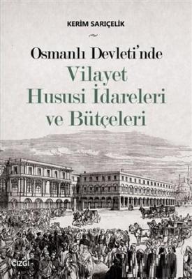 Osmanlı Devleti'nde Vilayet Hususi İdareleri ve Bütçeleri Kerim Sarıçe