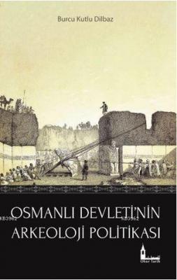 Osmanlı Devleti'nin Arkeoloji Politikası Burcu Kutlu Dilbaz