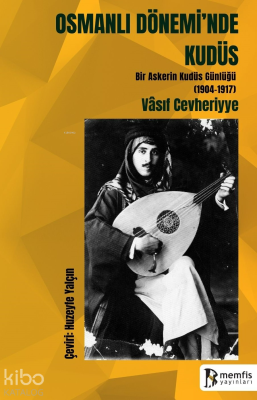 Osmanlı Dönemi'nde Kudüs; Bir Askerin Kudüs Günlüğü 1904-1917 Vâsıf Ce