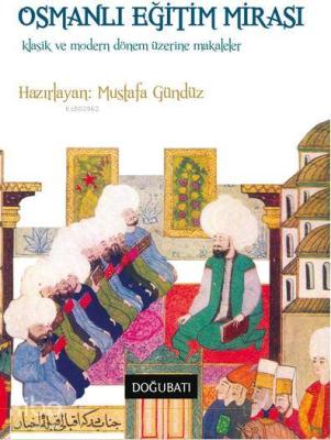 Osmanlı Eğitim Mirası; Klasik ve Modern Dönem Üzerine Makaleler Mustaf