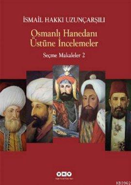 Osmanlı Hanedanı Üstüne İncelemeler; Seçme Makaleler 2 İsmail Hakkı Uz