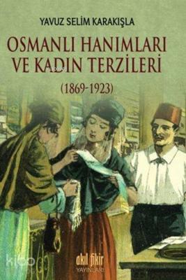 Osmanlı Hanımları ve Kadın Terzileri (1869-1923) Yavuz Selim Karakışla