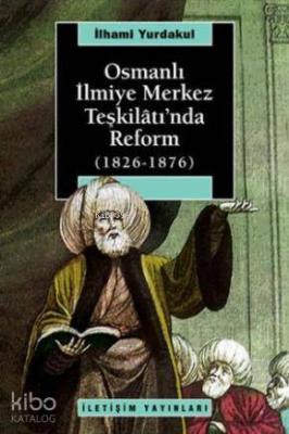 Osmanlı İlmiye Merkez Teşkilâtı'nda Reform 1826-1876 İlhami Yurdakul