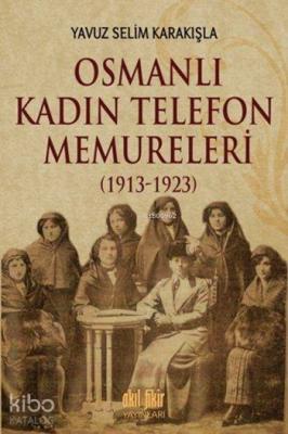 Osmanlı Kadın Telefon Memureleri (1913-1923) Yavuz Selim Karakışla