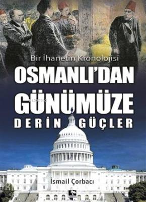 Osmanlı'dan Günümüze Derin Güçler; Bir İhanetin Kronolojisi İsmail Çor