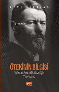 Ötekinin Bilgisi: Weber’de Avrupa Merkezciliğin Yapısökümü Umut Erdoğa