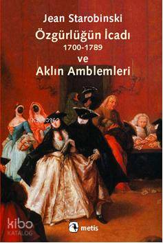 Özgürlüğün İcadı (1700-1789) ve Aklın Amblemleri Jean Starobinski