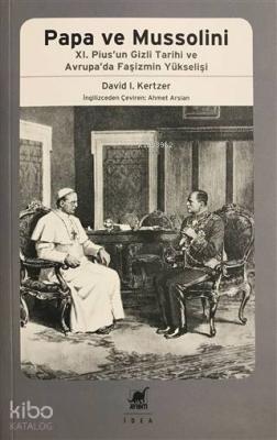 Papa Ve Mussolini XI. Pius'un Gizli Tarihi ve Avrupa'da Faşizmin Yükse