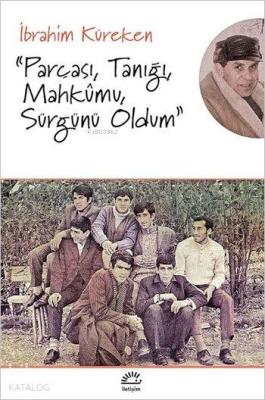 "Parçası, Tanığı, Mahkumu, Sürgünü Oldum" İbrahim Küreken