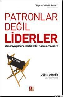 Patronlar Değil Liderler; Başarıya Götürecek Liderlik Nasıl Olmalıdır?