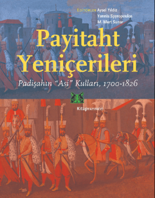 Payitaht Yeniçerileri;Padişahın “Asi” Kulları, 1700-1826 M.Mert Sunar