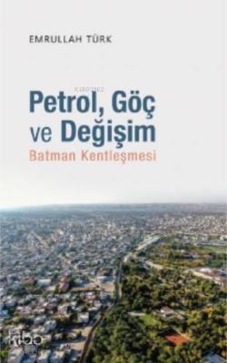 Petrol, Göç ve Değişim (Batman Kentleşmesi) Emrullah Türk