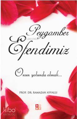 Peygamber Efendimiz; Onun Yolunda Olmak... Ramazan Ayvallı