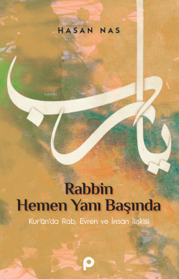 Rabbin Hemen Yanı Başında;Kur’an’da Rab, Evren ve İnsan İlişkisi Hasan