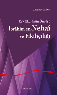 Re’y Ekolünün Öncüsü İbrâhim en-Nehaî ve Fıkıhçılığı Abdullah Önder