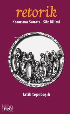 Retorik; Konuşma Sanatı Söz Bilimi Fatih Tepebaşılı