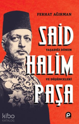 Said Halim Paşa ;Yaşadığı Dönem ve Düşünceleri Ferhat Ağırman