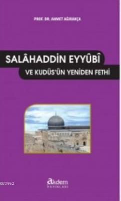 Salâhaddin-i Eyyûbî ve Kudüs'ün Yeniden Fethi Ahmet Ağırakça