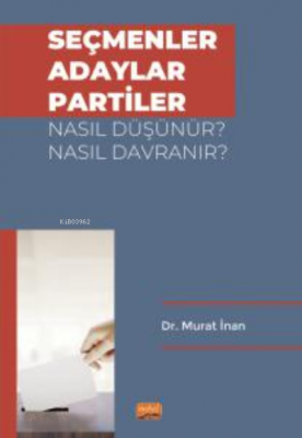 Seçmenler, Adaylar, Partiler Nasıl Düşünür? Nasıl Davranır? Murat İnan