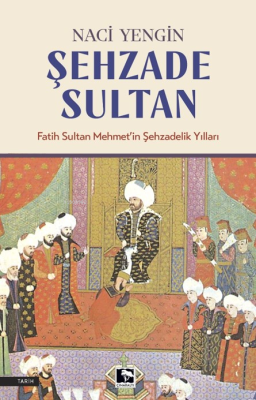 Şehzade Sultan;Fatih Sultan Mehmet'in Şehzadelik Yılları Naci Yengin