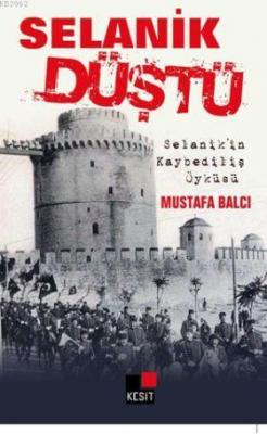 Selanik Düştü; Selanik'in Kaybediliş Öyküsü Mustafa Balcı