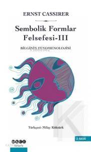 Sembolik Formlar Felsefesi 3 - Bilginin Fenomenolojisi Ernst Cassirer