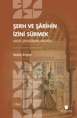 Şerh ve Şârihin İzini Sürmek: Hadis Şerhlerinin Hikâyesi Sezai Engin