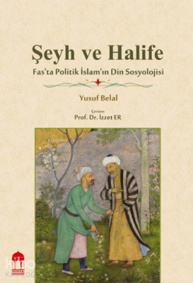 Şeyh ve Halife / Fas'ta Politik İslam'ın Din Sosyolojisi Yusuf Belal