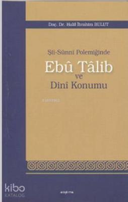 Şii-Sunni Polemiğinde Ebu Talib ve Dini Konumu Halil İbrahim Bulut