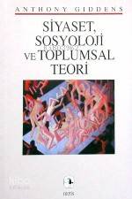 Siyaset Sosyoloji ve Toplumsal Teori Anthony Giddens