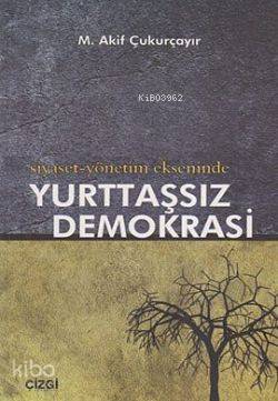 Siyaset-Yönetim Ekseninde Yurttaşsız Demokrasi M. Akif Çukurçayır