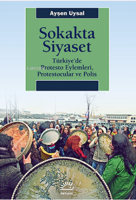 Sokakta Siyaset;Türkiye’de Protesto Eylemleri, Protestocular ve Polis 