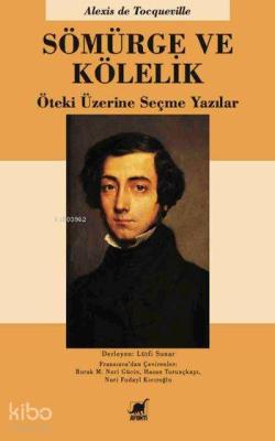 Sömürge ve Kölelik; Öteki Üzerine Seçme Yazılar Alexis De Tocqueville