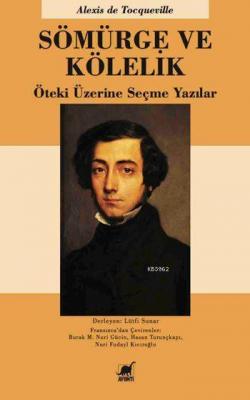 Sömürge ve Kölelik; Öteki Üzerine Seçme Yazılar Alexis De Tocqueville