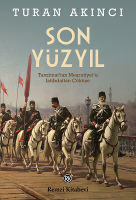 Son Yüzyıl;Tanzimat’tan Meşrutiyet’e İstibdattan Çöküşe Turan Akıncı