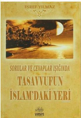 Sorular ve Cevaplar Işığında Tasavvufun İslamdaki Yeri Eşref Yılmaz