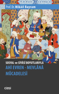 Sosyal ve Siyâsî Boyutlarıyla Ahi Evren - Mevlânâ Mücadelesi Mikâil Ba