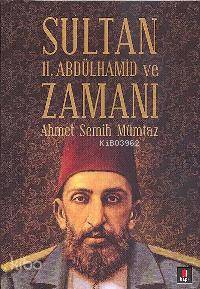 Sultan II. Abdülhamid ve Zamanı Ahmet Semih Mümtaz